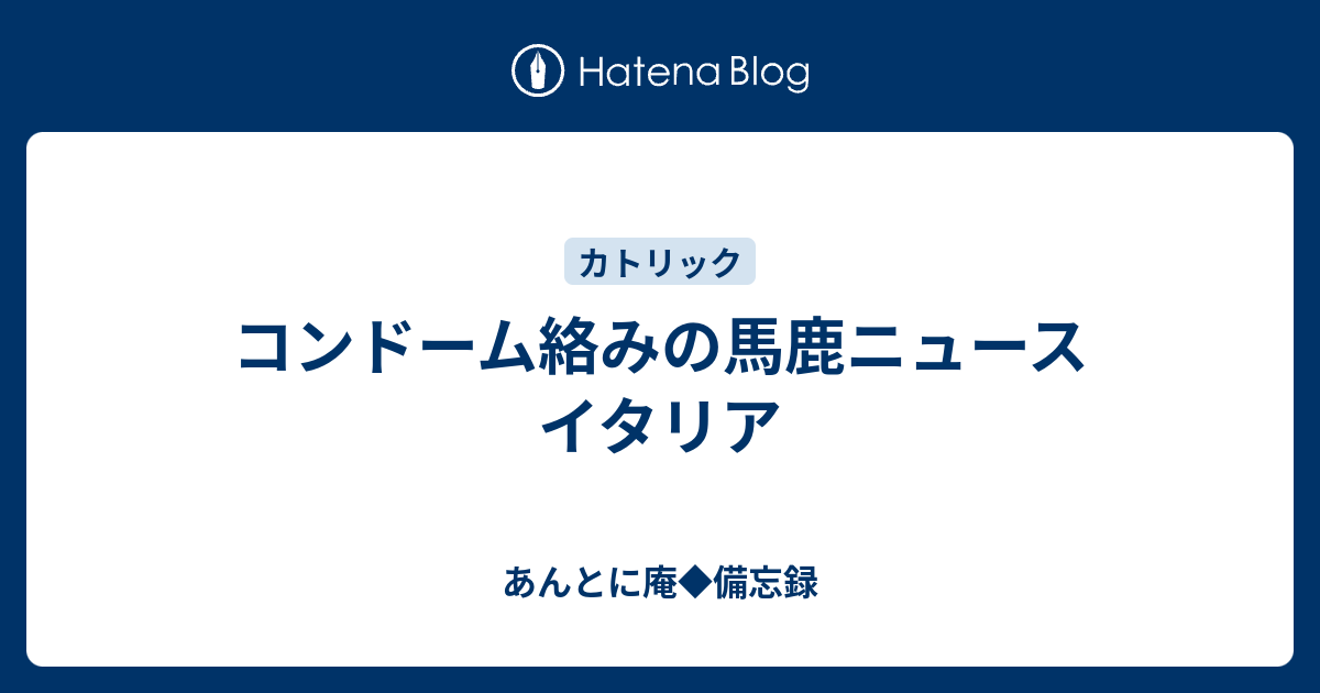 コンドーム絡みの馬鹿ニュース イタリア あんとに庵 備忘録