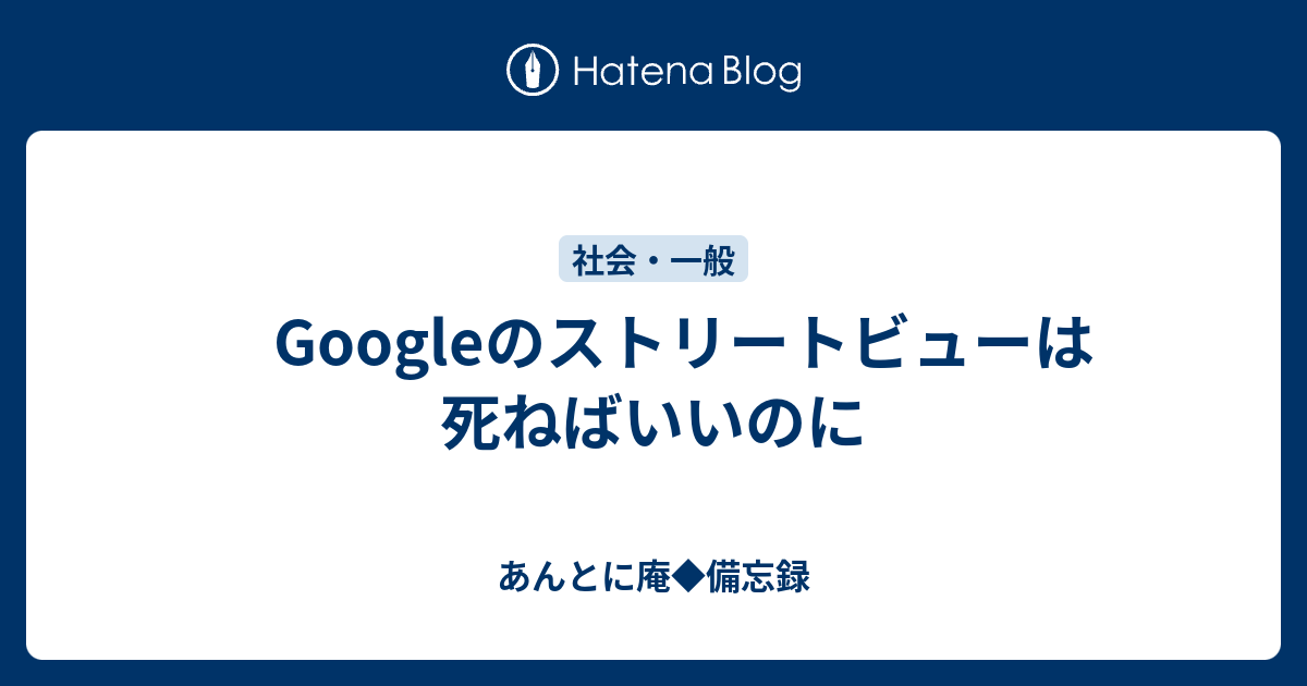 Googleのストリートビューは死ねばいいのに あんとに庵 備忘録