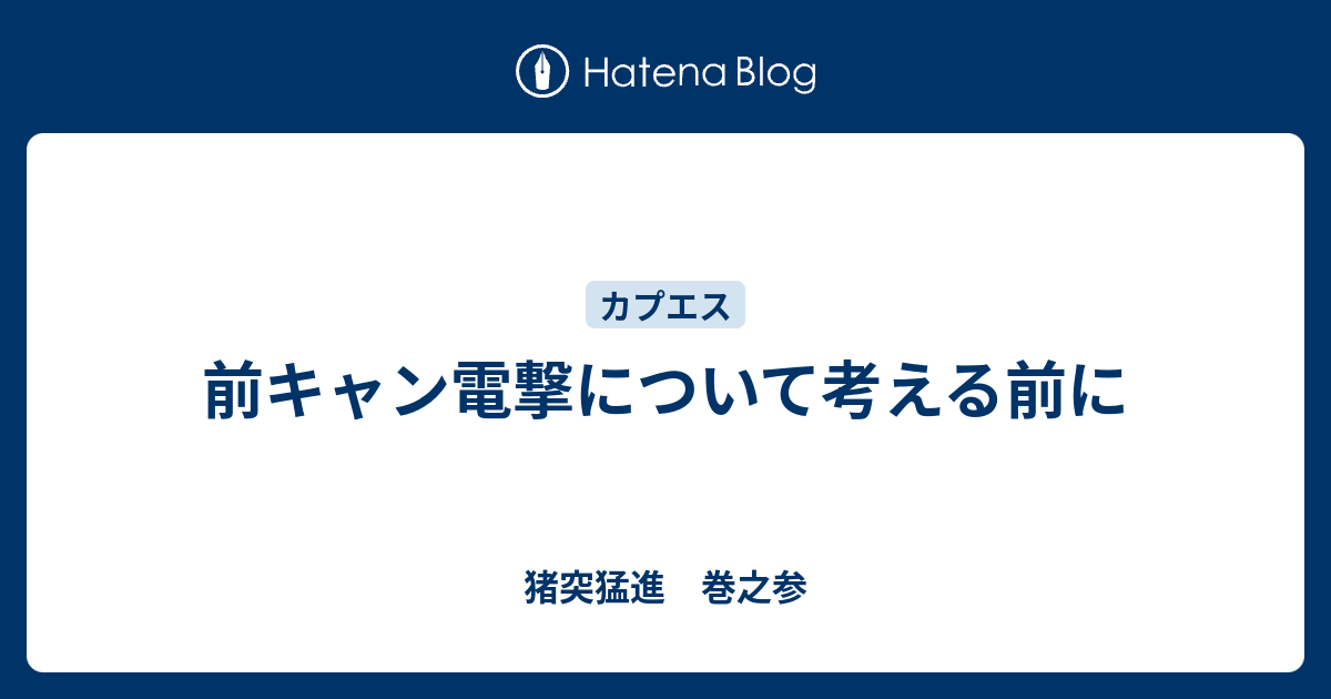前キャン電撃について考える前に 猪突猛進 巻之参
