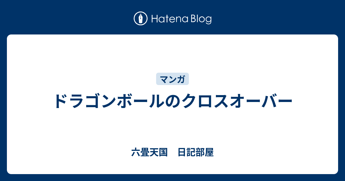 ドラゴンボールのクロスオーバー 六畳天国 日記部屋