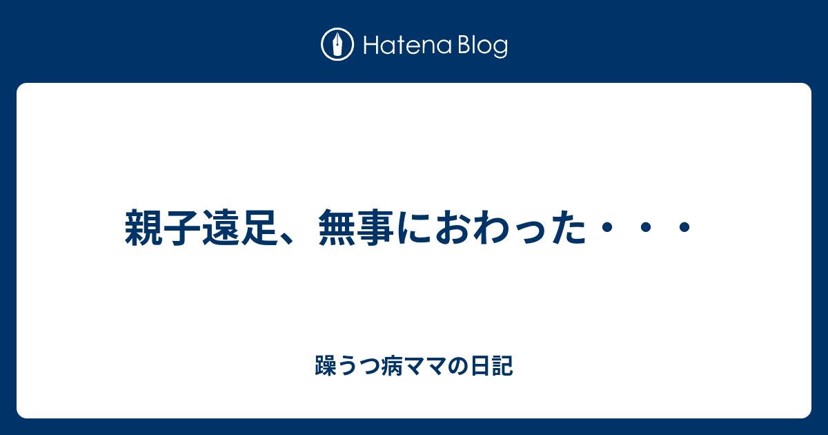 親子遠足 無事におわった 躁うつ病ママの日記