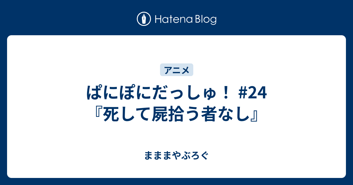 ぱにぽにだっしゅ 24 死して屍拾う者なし まままやぶろぐ