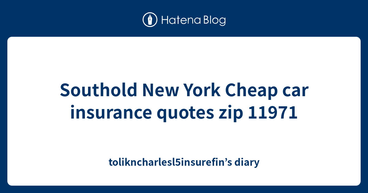 Southold New York Cheap car insurance quotes zip 11971 tolikncharlesl5insurefin’s diary
