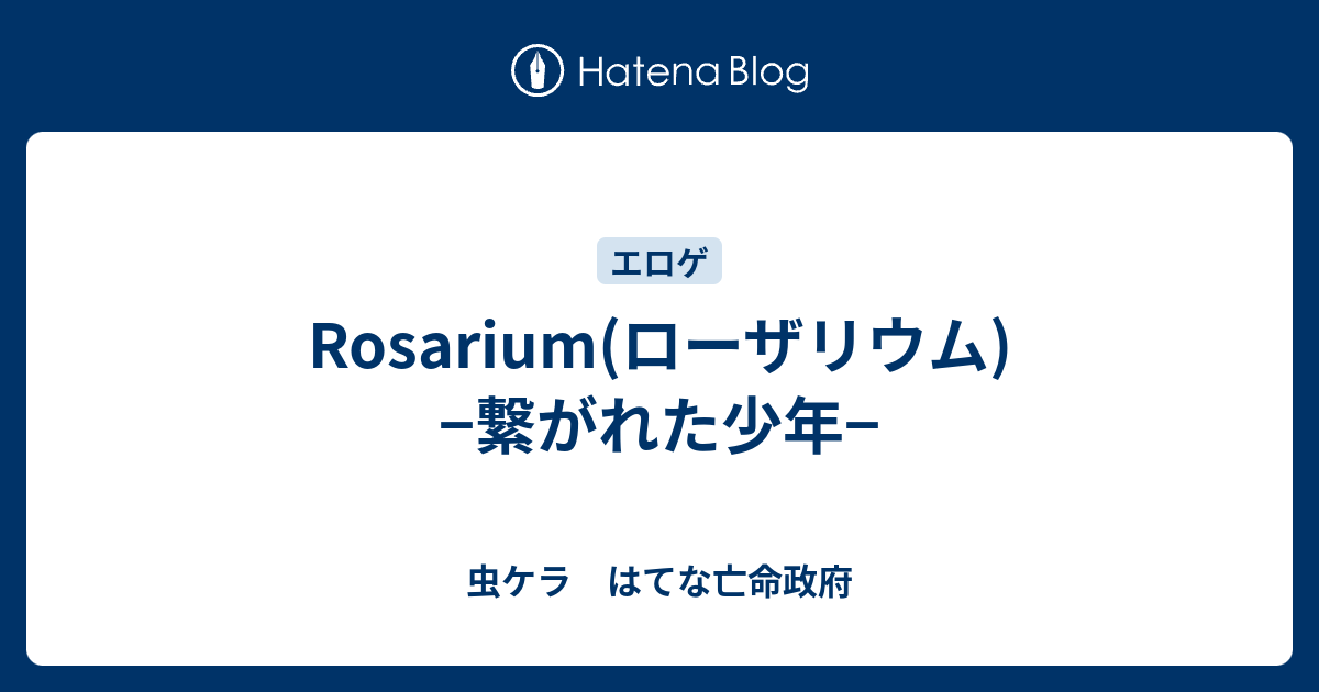 Rosarium(ローザリウム)−繋がれた少年− - 虫ケラ はてな亡命政府
