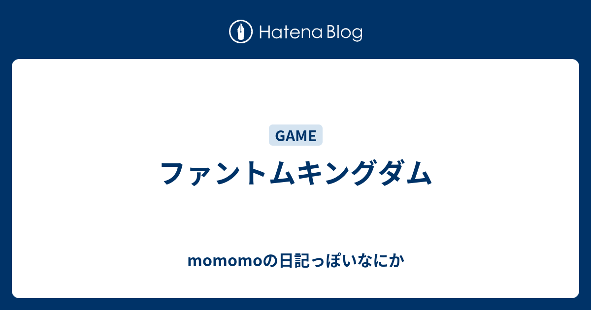 ファントムキングダム Momomoの日記っぽいなにか