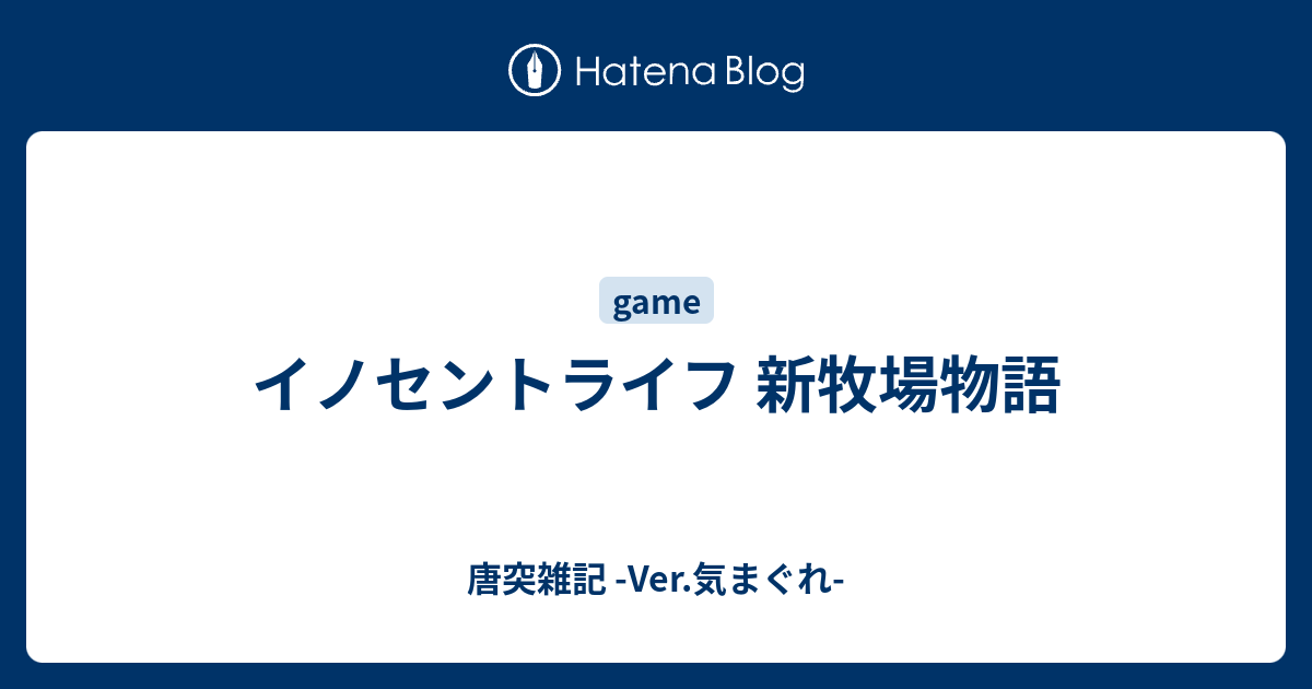 イノセントライフ 新牧場物語 唐突雑記 Ver 気まぐれ