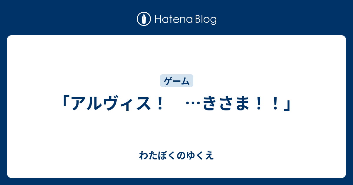アルヴィス きさま わたぼくのゆくえ