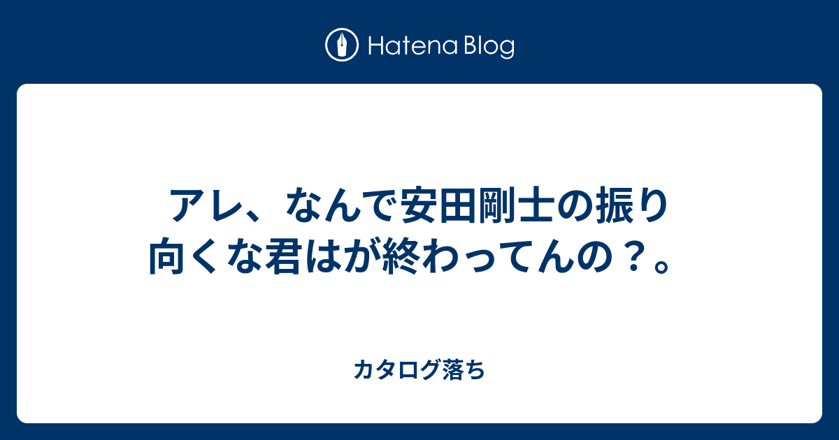 アレ なんで安田剛士の振り向くな君はが終わってんの カタログ落ち