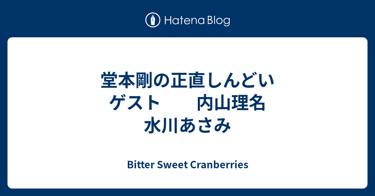 堂本剛の正直しんどい ゲスト 内山理名 水川あさみ Bitter Sweet Cranberries
