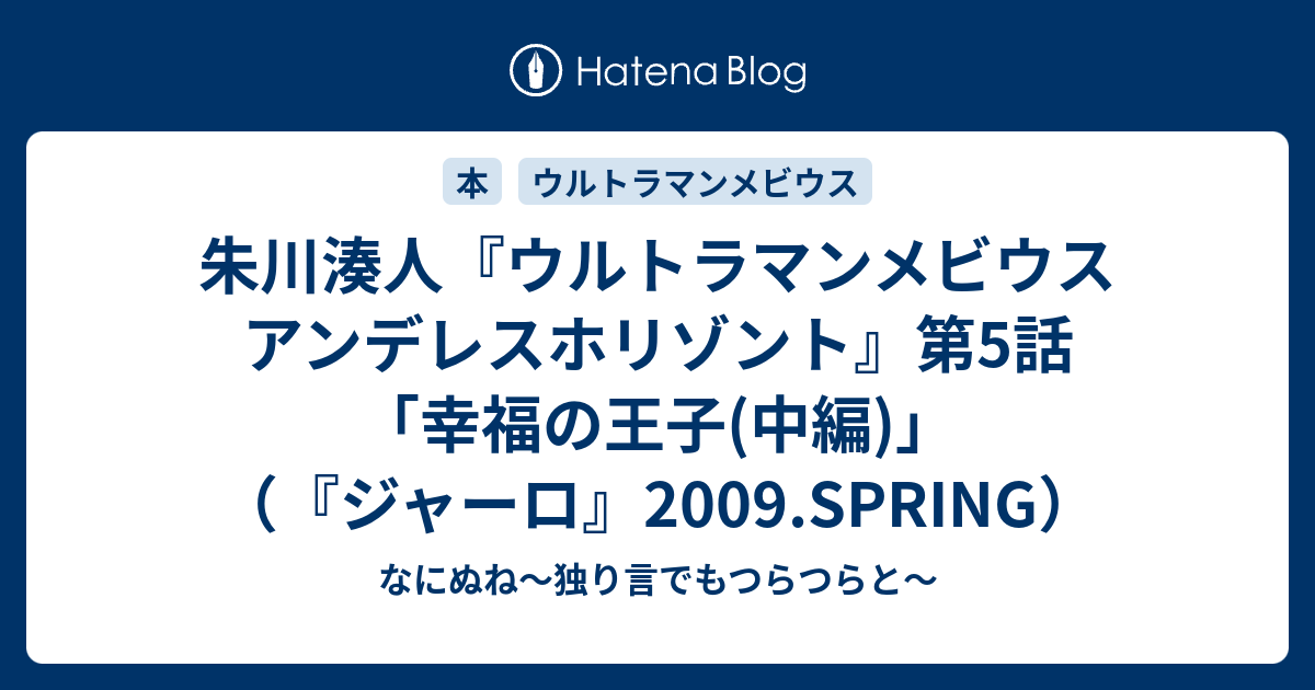 朱川湊人 ウルトラマンメビウス アンデレスホリゾント 第5話 幸福の王子 中編 ジャーロ 09 Spring なにぬね 独り言でもつらつらと