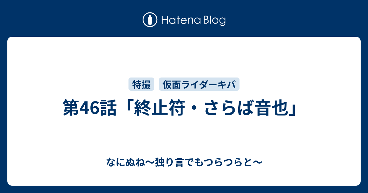 第46話 終止符 さらば音也 なにぬね 独り言でもつらつらと