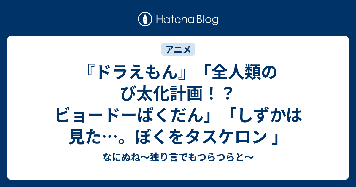 ドラえもん 全人類のび太化計画 ビョードーばくだん しずかは見た ぼくをタスケロン なにぬね 独り言でもつらつらと