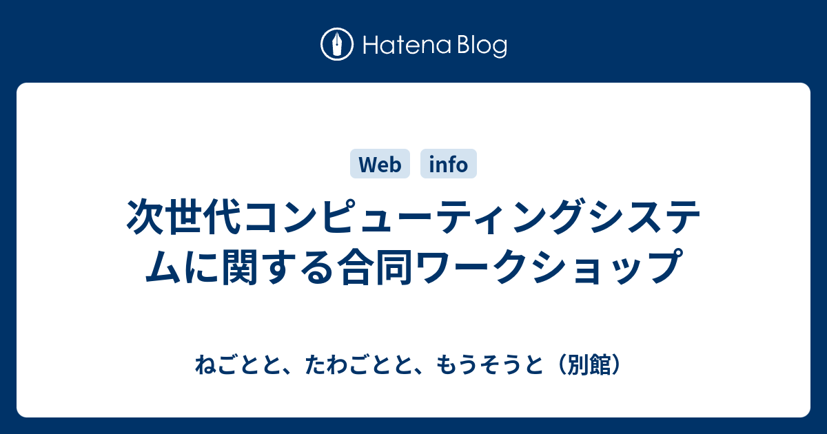 次世代コンピューティングシステムに関する合同ワークショップ ねごとと たわごとと もうそうと 別館
