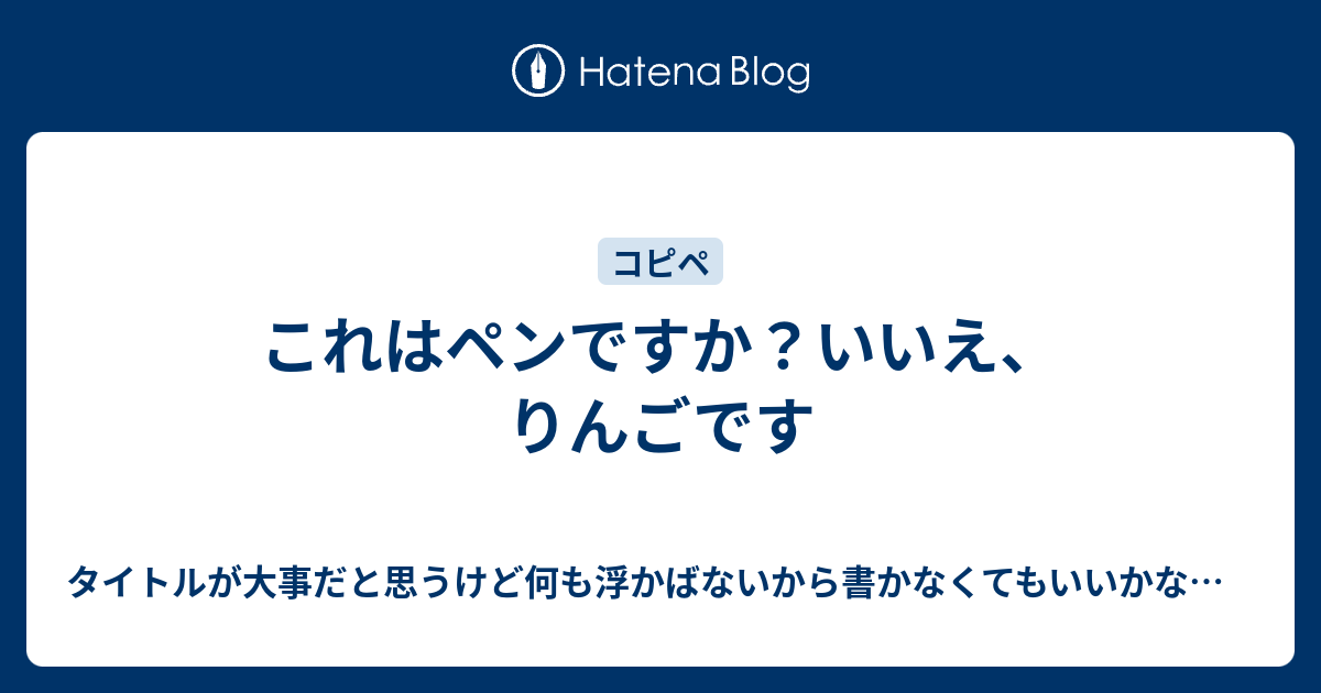 これはペンですか いいえ りんごです タイトルが大事だと思うけど何も浮かばないから書かなくてもいいかなと思ったけどそれも味気ないよね