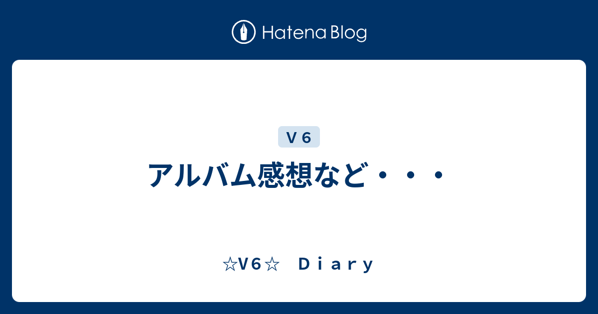 アルバム感想など V６ ｄｉａｒｙ