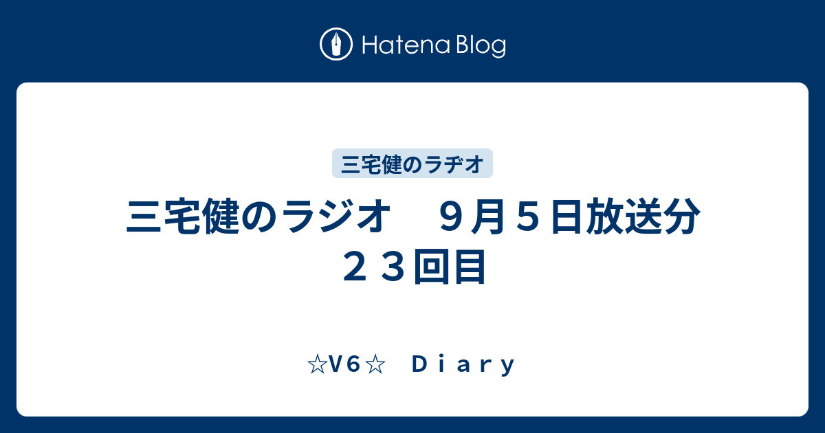 三宅健のラジオ ９月５日放送分 ２３回目 V６ ｄｉａｒｙ