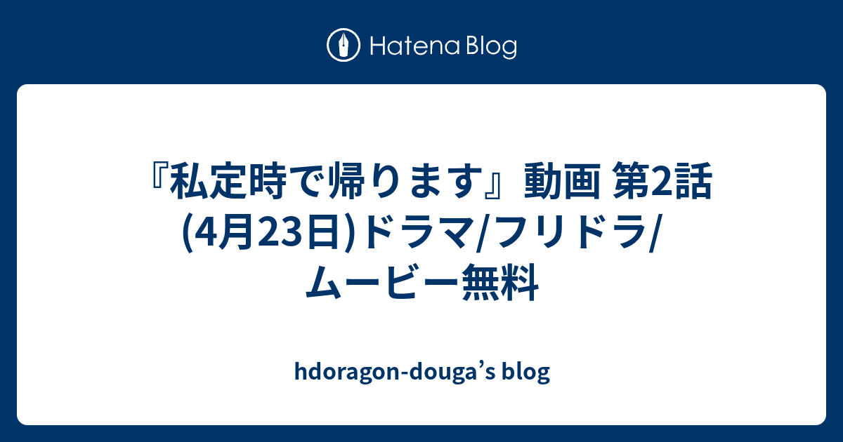 私定時で帰ります 動画 第2話 4月23日 ドラマ フリドラ ムービー無料 Hdoragon Douga S Blog