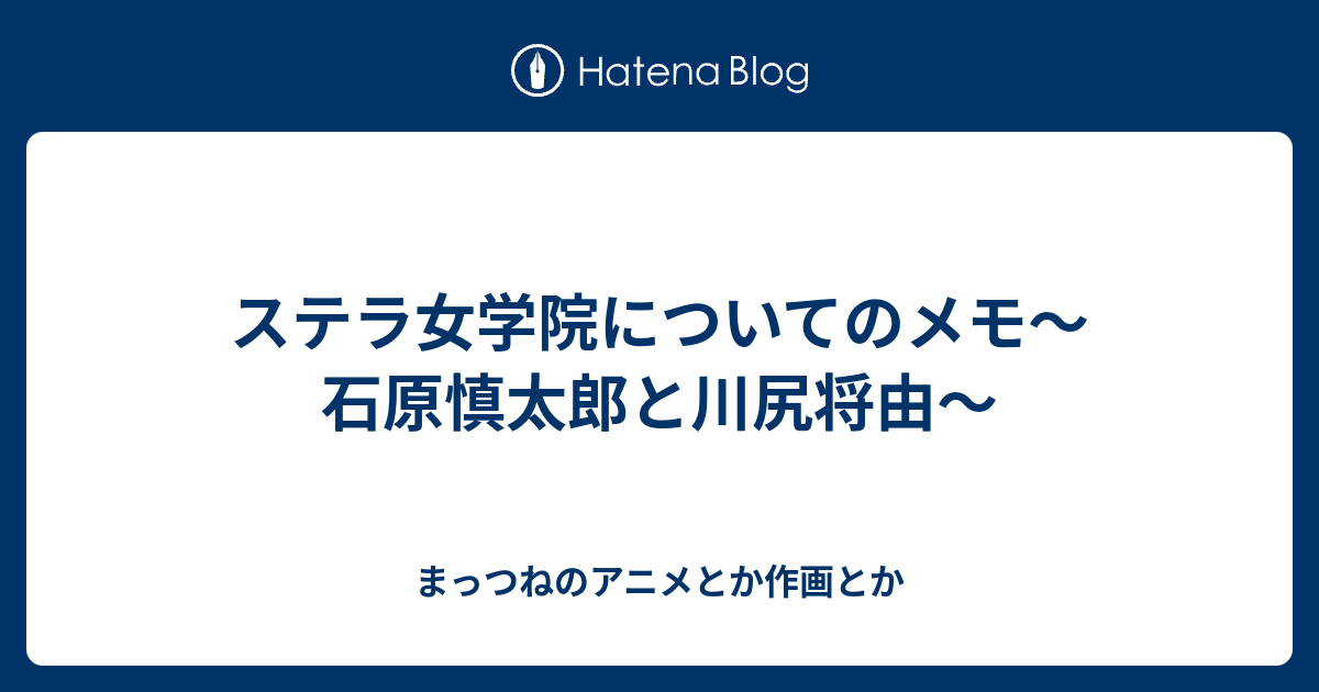 ステラ女学院についてのメモ 石原慎太郎と川尻将由 まっつねのアニメとか作画とか