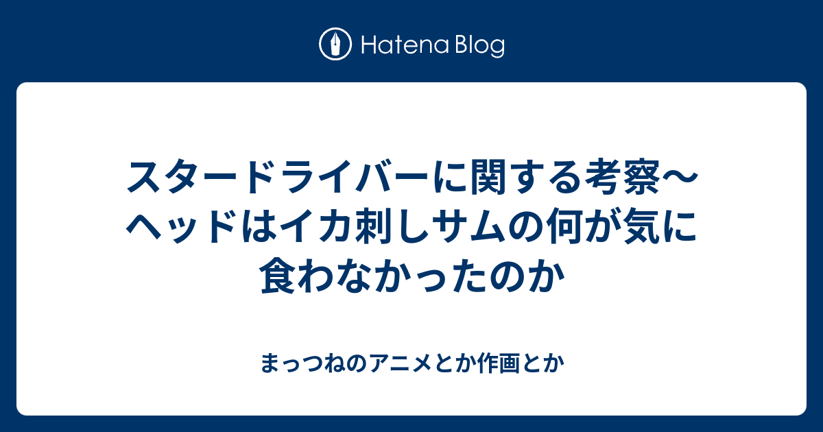 スタードライバーに関する考察 ヘッドはイカ刺しサムの何が気に食わなかったのか まっつねのアニメとか作画とか