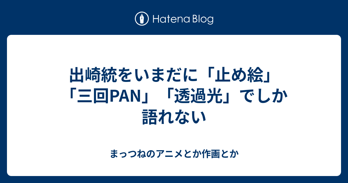 出崎統をいまだに 止め絵 三回pan 透過光 でしか語れない まっつねのアニメとか作画とか