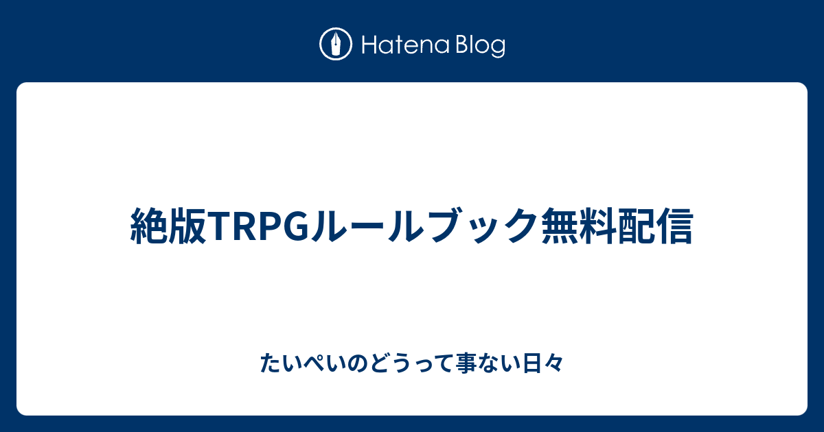 絶版trpgルールブック無料配信 たいぺいのどうって事ない日々