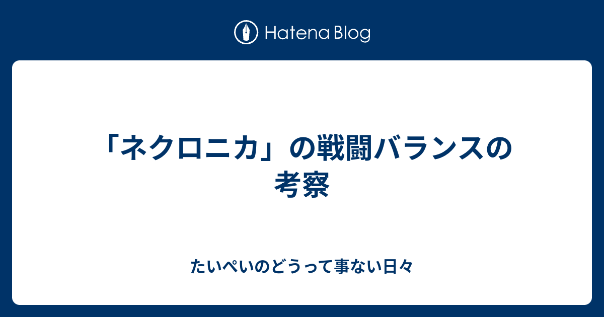 ネクロニカ の戦闘バランスの考察 たいぺいのどうって事ない日々