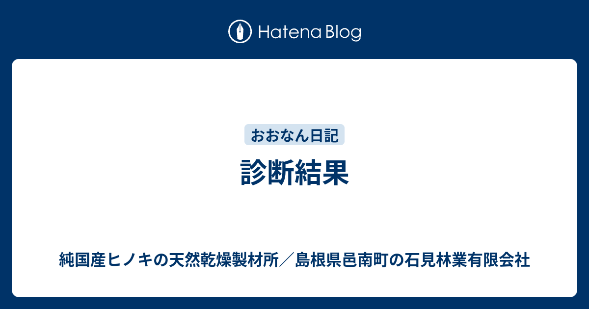 診断結果 純国産ヒノキの天然乾燥製材所 島根県邑南町の石見林業有限会社