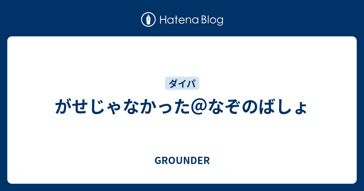 がせじゃなかった なぞのばしょ Grounder