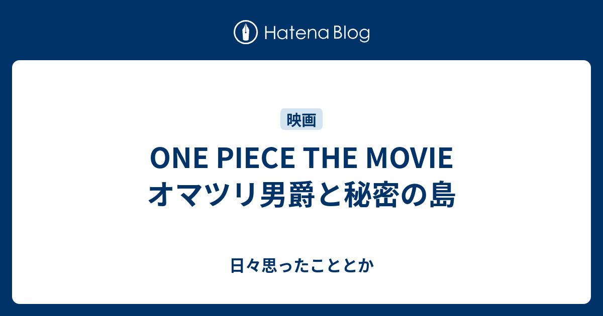 One Piece The Movie オマツリ男爵と秘密の島 日々思ったこととか