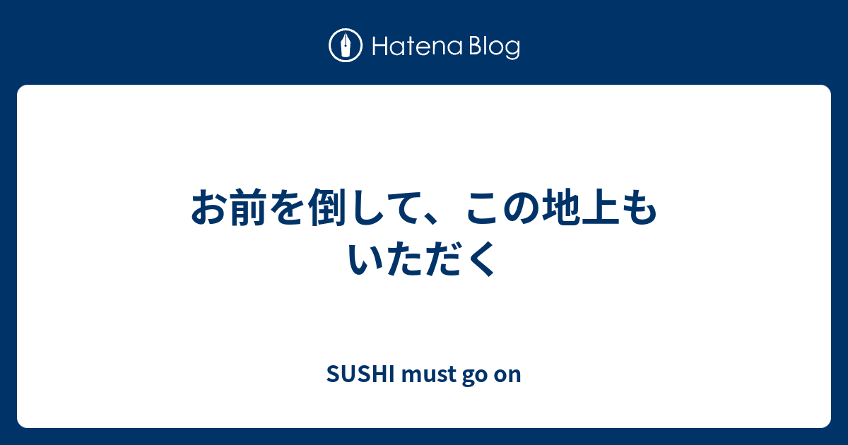 お前を倒して この地上もいただく Sushi Must Go On