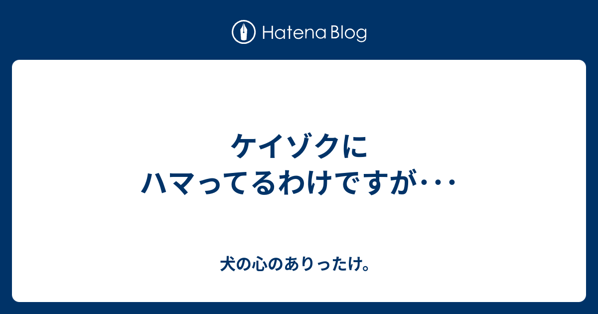 ケイゾクにハマってるわけですが 犬の心のありったけ