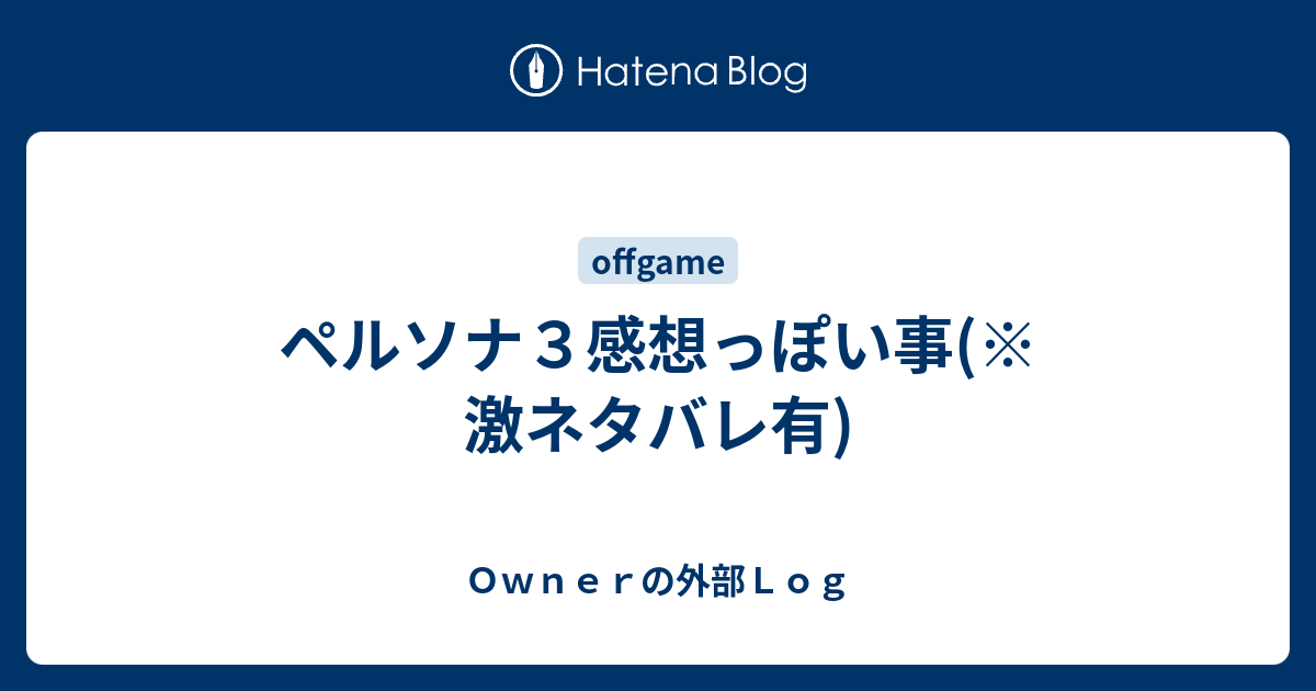 ペルソナ３感想っぽい事 激ネタバレ有 ｏｗｎｅｒの外部ｌｏｇ