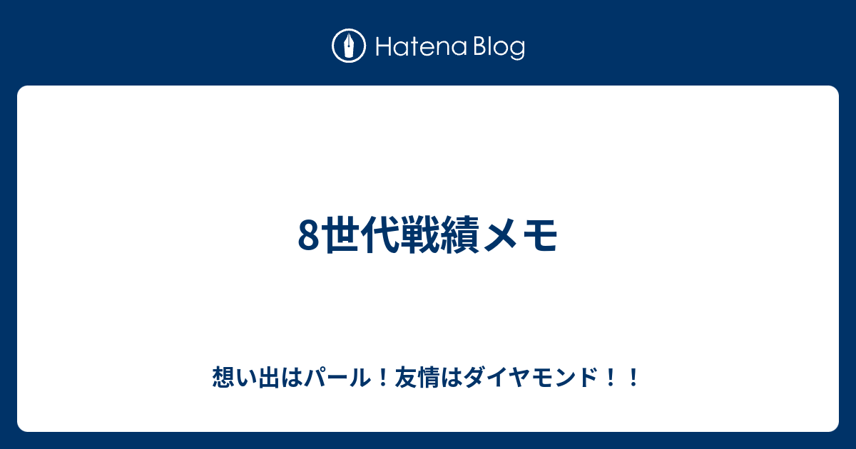 8世代戦績メモ 想い出はパール 友情はダイヤモンド