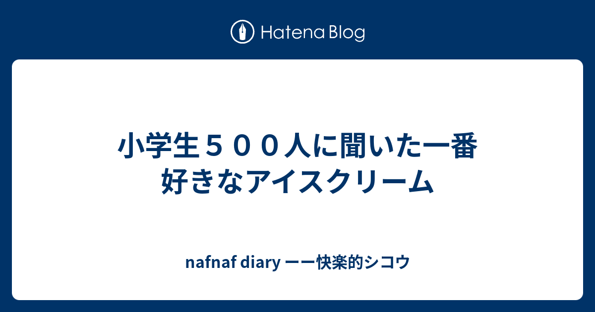 小学生５００人に聞いた一番好きなアイスクリーム Nafnaf Diary ーー快楽的シコウ