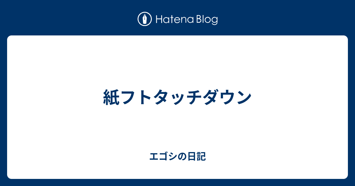 紙フトタッチダウン エゴシの日記