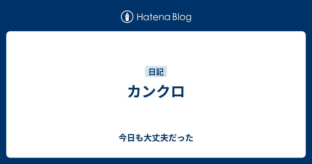 カンクロ 今日も大丈夫だった