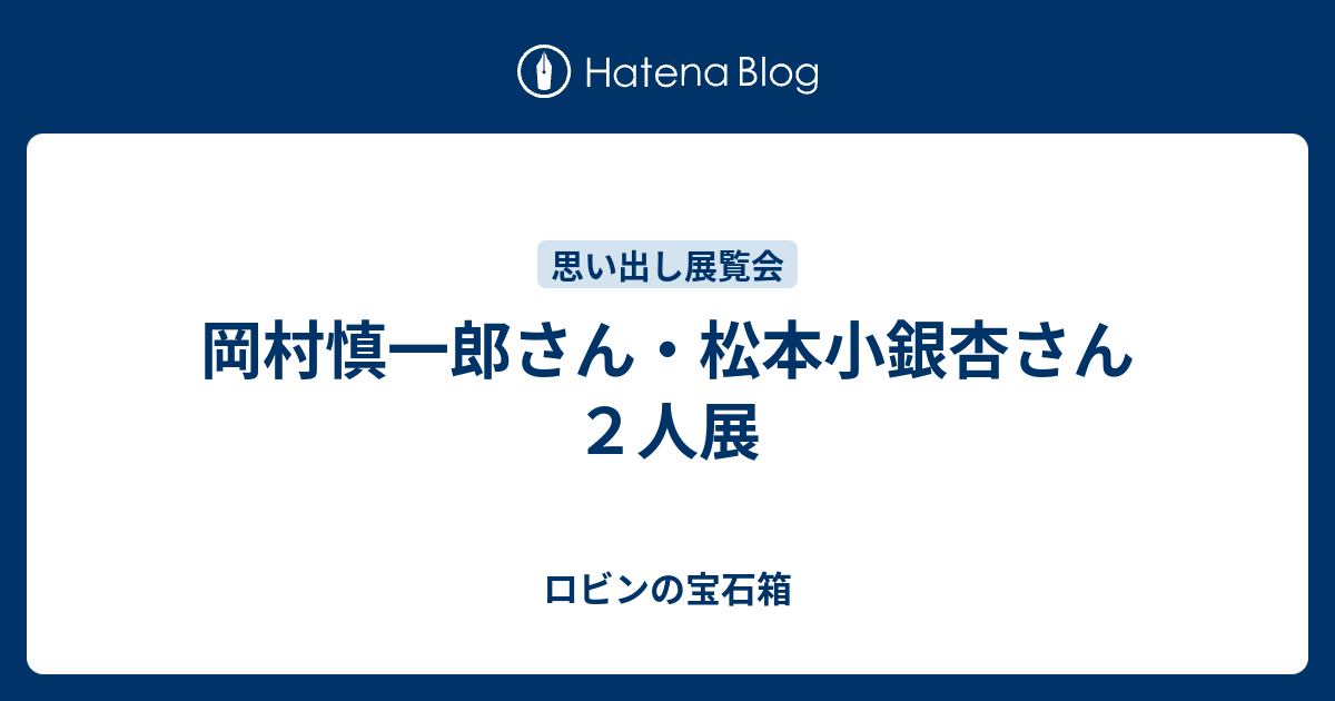 岡村慎一郎さん 松本小銀杏さん２人展 ロビンの宝石箱