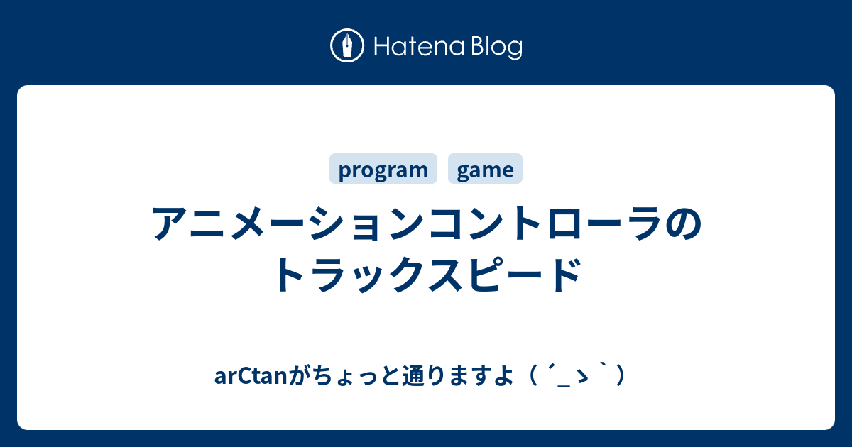 アニメーションコントローラのトラックスピード Arctanがちょっと通りますよ ゝ