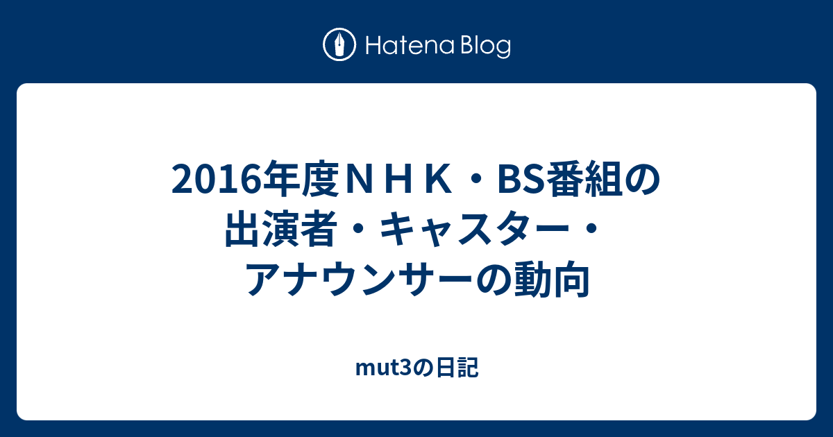 16年度ｎｈｋ Bs番組の出演者 キャスター アナウンサーの動向 Mut3の日記