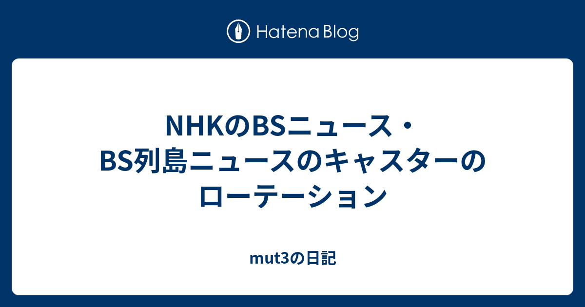 Nhkのbsニュース Bs列島ニュースのキャスターのローテーション Mut3の日記