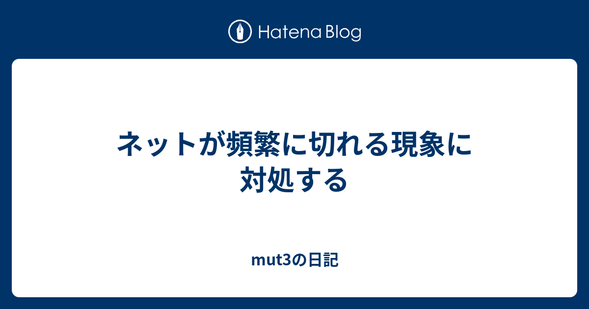 ネットが頻繁に切れる現象に対処する Mut3の日記