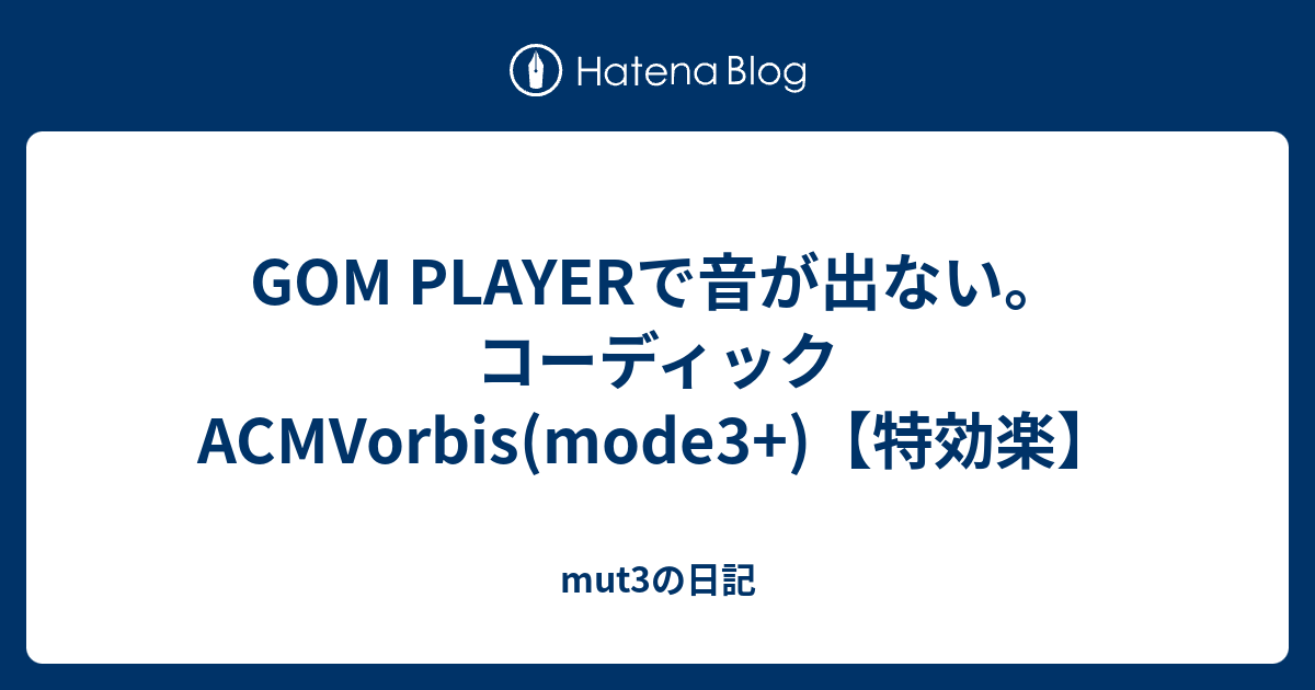 Gom Playerで音が出ない コーディックacmvorbis Mode3 特効楽 Mut3の日記