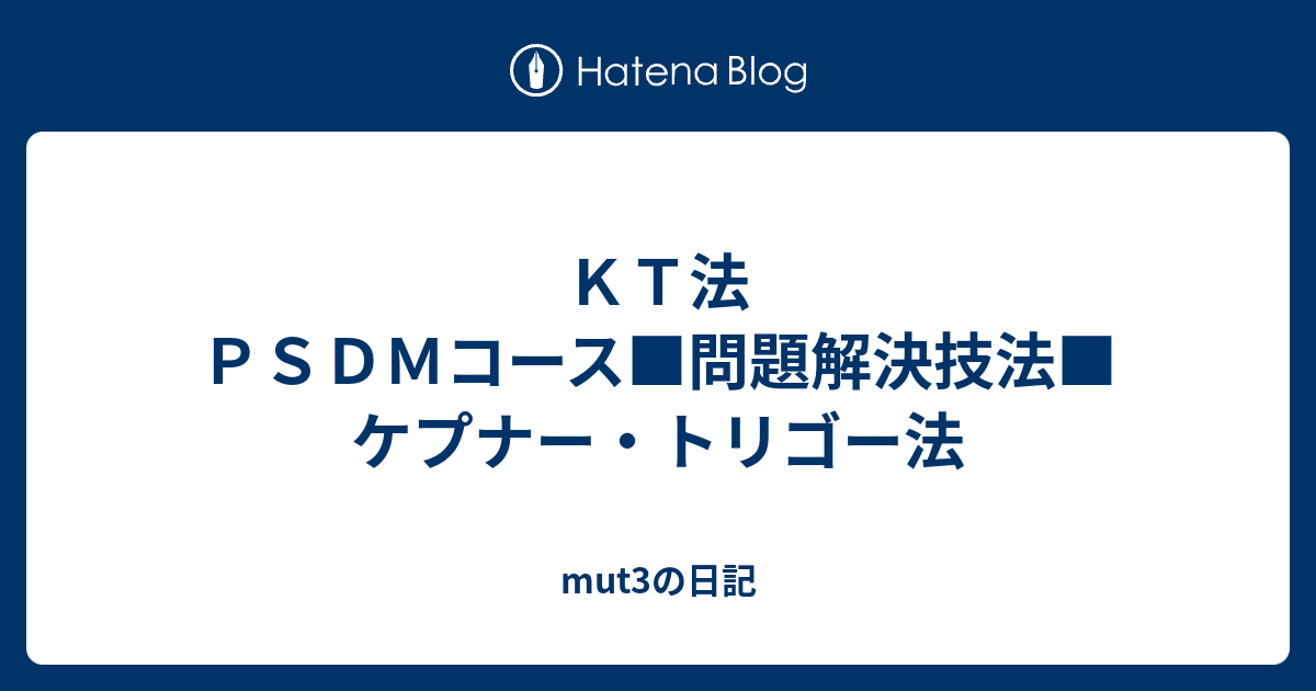 ＫＴ法ＰＳＤＭコース□問題解決技法□ケプナー・トリゴー法 - mut3の日記