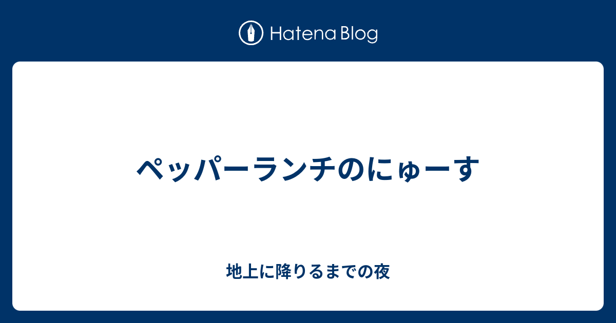 ペッパーランチのにゅーす 地上に降りるまでの夜