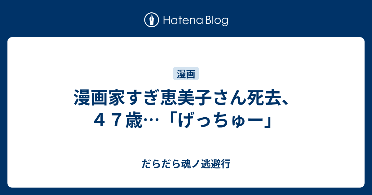 漫画家すぎ恵美子さん死去 ４７歳 げっちゅー だらだら魂ノ逃避行