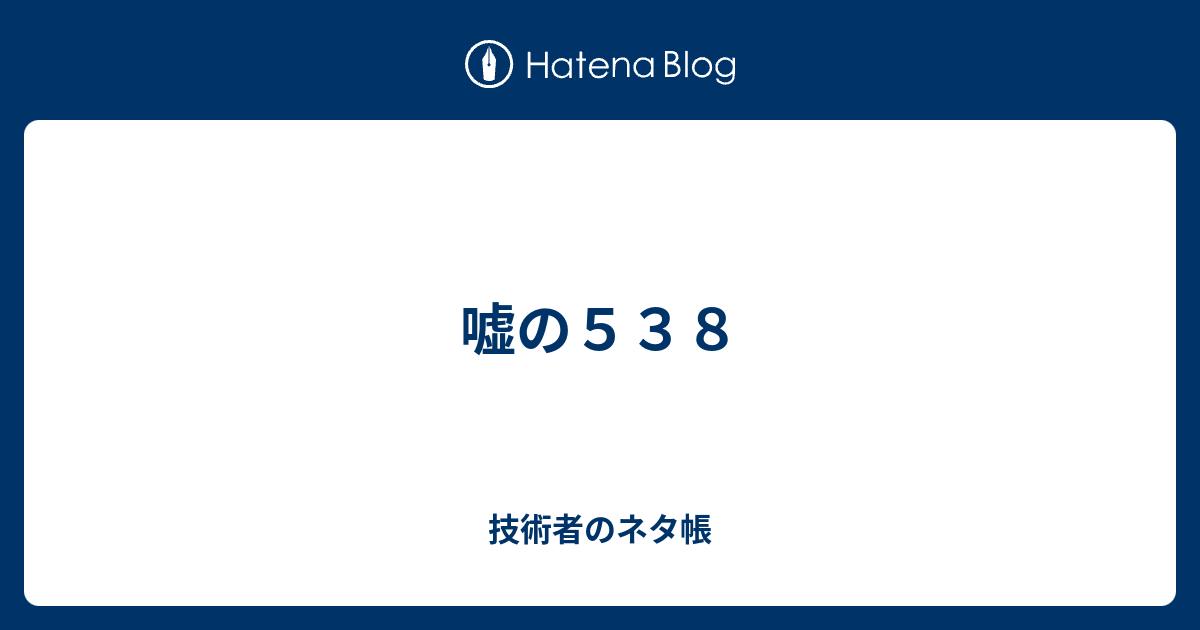 嘘の５３８ 技術者のネタ帳