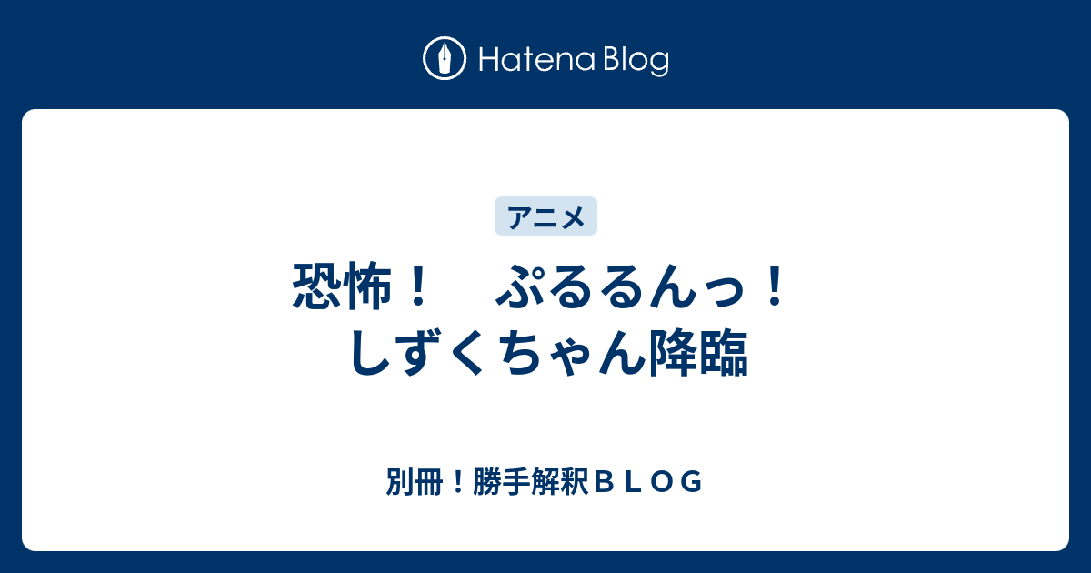 恐怖 ぷるるんっ しずくちゃん降臨 別冊 勝手解釈ｂｌｏｇ