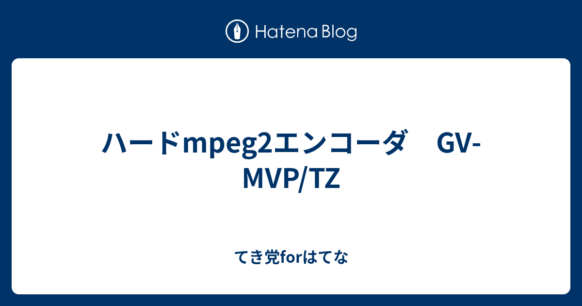 ハードmpeg2エンコーダ Gv Mvp Tz てき党forはてな