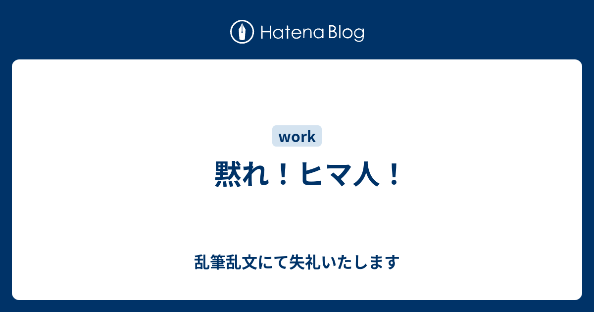 黙れ ヒマ人 乱筆乱文にて失礼いたします