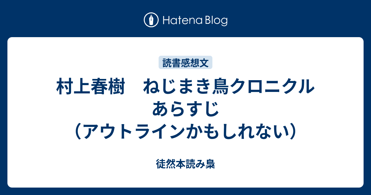 村上春樹 ねじまき鳥クロニクル あらすじ アウトラインかもしれない 徒然本読み梟